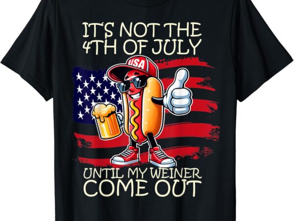 Funny it’s not the 4th of july until my weiner comes out t-shirt