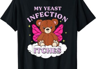 Funny Meme My Yeast Infection Itches Weird Humor Offensive T-Shirt