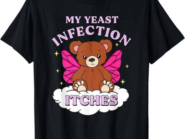 Funny meme my yeast infection itches weird humor offensive t-shirt