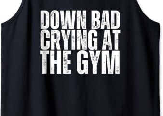 Funny Retro Down Bad Crying At The Gym, Funny GYM Tank Top t shirt graphic design