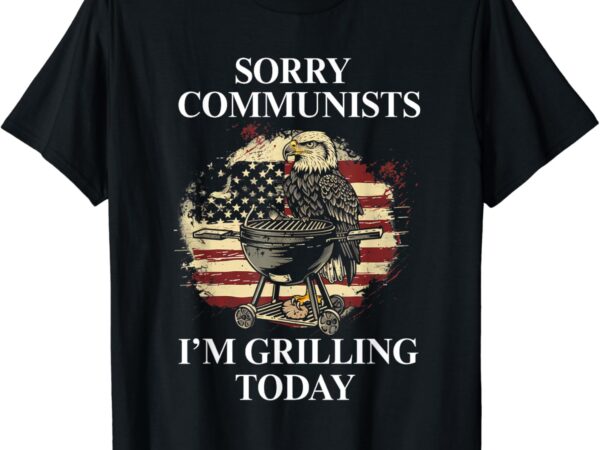 Funny sorry communists i’m grilling today – official t-shirt