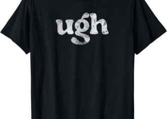 Funny Ugh Humorous Disgusted Men Women Sarcastic Humor T-Shirt