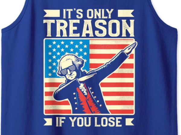 George washington it’s only treason if you lose 4th of july tank top t shirt design template