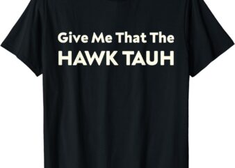 Give Me That The Hawk Tauh T-Shirt