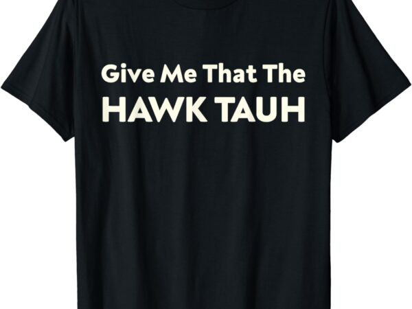 Give me that the hawk tauh t-shirt