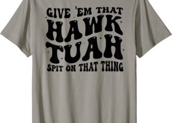 Give them That Hawk Tuah Spit on That Thing Groovy (on back) T-Shirt