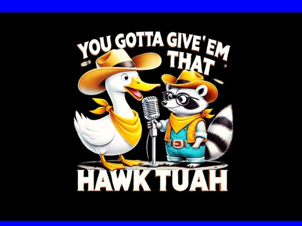 You gotta give ‘em that hawk tuah png, hawk tuah spit on that thang png, hawk tuah raccon png t shirt design template