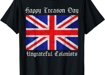 Happy Treason Day ungrateful colonists, 4th of july, fourth T-Shirt