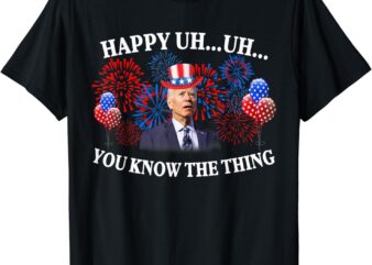 Happy Uh You Know The Thing American Joe Biden 4th Of July T-Shirt