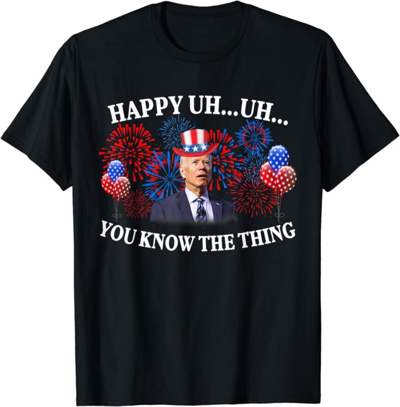 Happy Uh You Know The Thing American Joe Biden 4th Of July T-Shirt