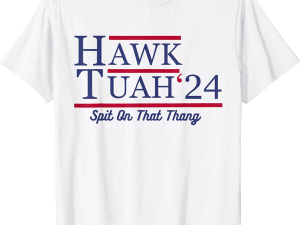 Hawk tuah 24 spit on that thang t-shirt