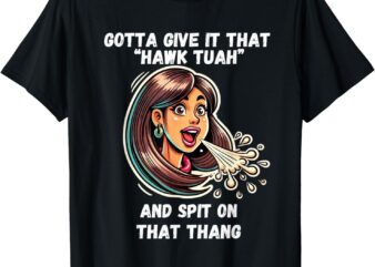 Hawk Tuah And Spit On That Thang Funny Viral Meme Design T-Shirt