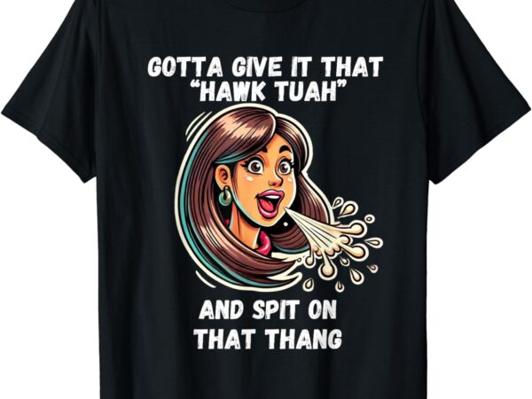 Hawk tuah and spit on that thang funny viral meme design t-shirt