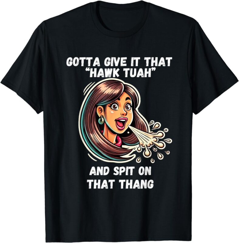 Hawk Tuah And Spit On That Thang Funny Viral Meme Design T-Shirt