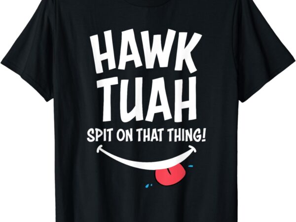 Hawk tuah… spit on that thing t-shirt