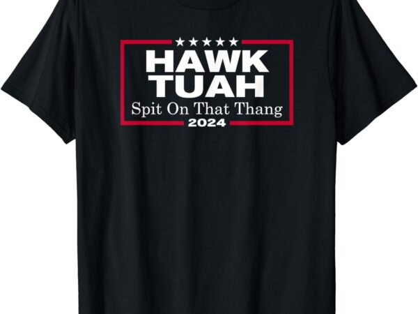 Hawk tush spit on that thang presidential candidate parody t-shirt