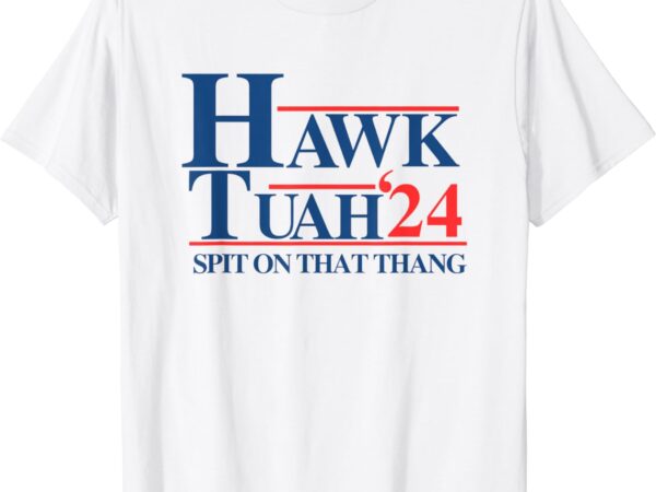 Hawk tush spit on that thang viral election president 2024 t-shirt