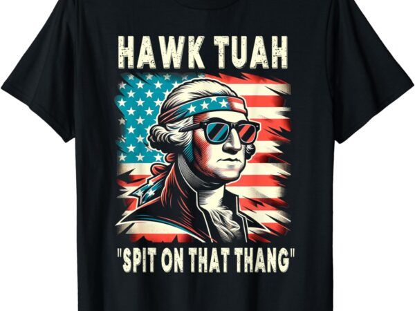 Hawk tush spit on that thing funny georg washington july 4th t-shirt