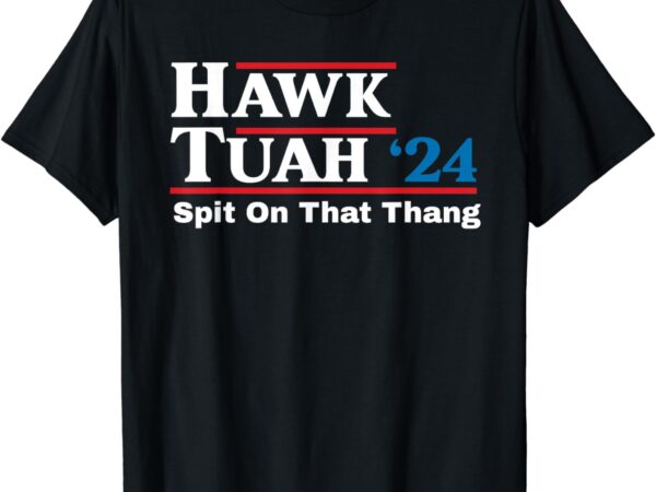 Hawk tush spit on that thing presidential candidate parody t-shirt