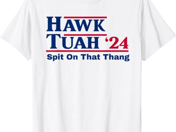 Hawk tush spit on that thing viral election parody t-shirt