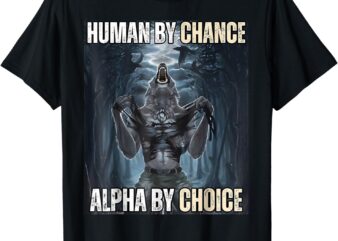 Human By Chance Alpha By Choice Cool Funny Weird Dank Meme T-Shirt