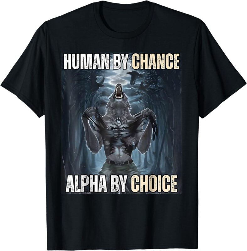 Human By Chance Alpha By Choice Cool Funny Weird Dank Meme T-Shirt