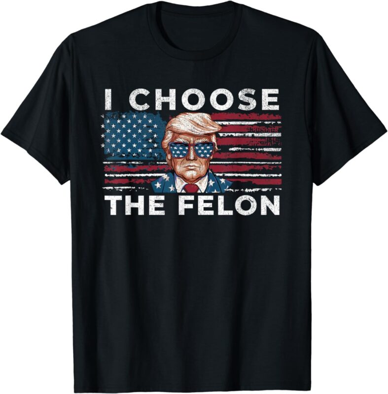 I Choose The Felon Funny Trump 2024 Republican Patriot T-Shirt