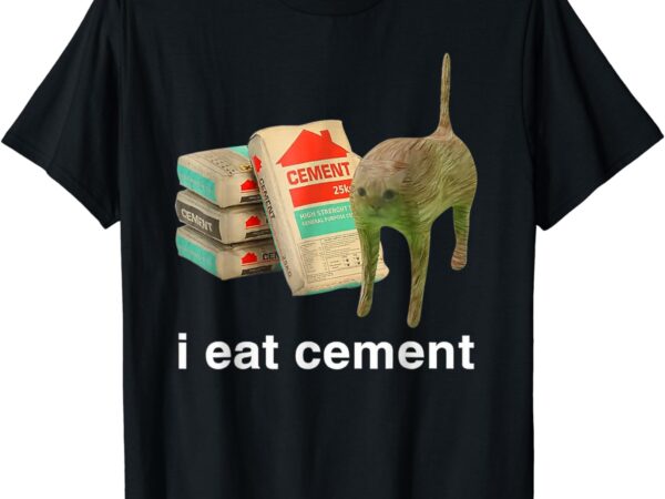 I eat cement cursed cat funny oddly specific dank meme t-shirt