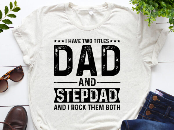 I have two titles dad and stepdad and i rock them both t-shirt design