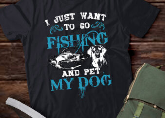 I Just Want To Go Fishing And Pet Dog T-Shirt ltsp