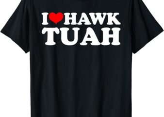 I Love Hawk Tuah T-Shirt