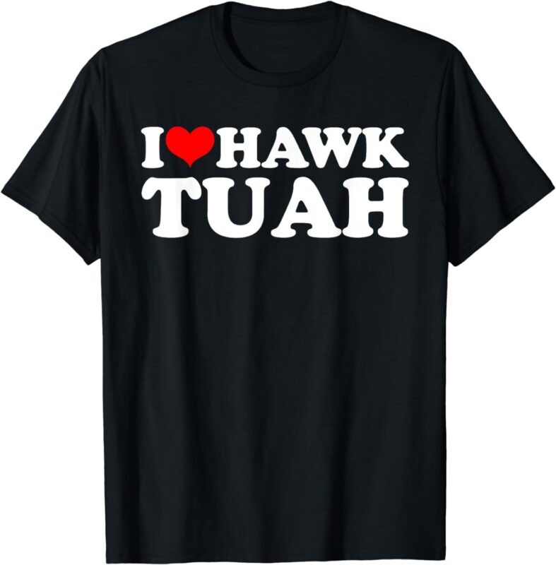 I Love Hawk Tuah T-Shirt