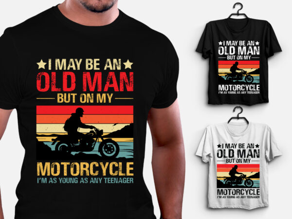 I may be an old man but on my motorcycle i’m teenager t-shirt design