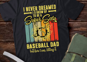 I Never Dreamed I’d Grow Up To Be A Sexy Baseball Dad T-Shirt ltsp