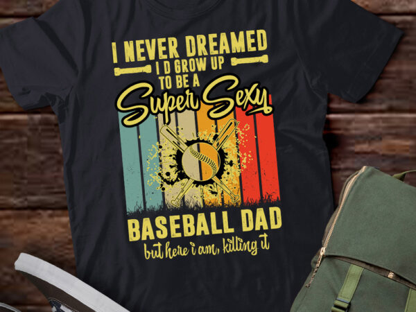 I never dreamed i’d grow up to be a sexy baseball dad t-shirt ltsp