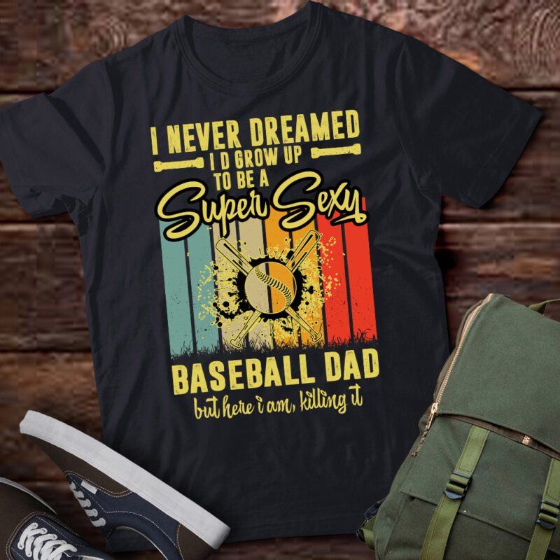 I Never Dreamed I’d Grow Up To Be A Sexy Baseball Dad T-Shirt ltsp