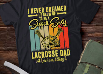 I Never Dreamed I’d Grow Up To Be A Sexy Lacrosse Dad T-Shirt ltsp