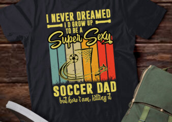 I Never Dreamed I’d Grow Up To Be A Sexy Soccer Dad T-Shirt ltsp