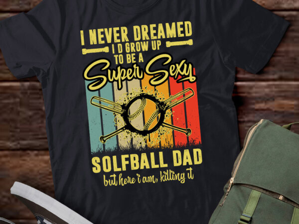 I never dreamed i’d grow up to be a sexy solfball dad t-shirt ltsp