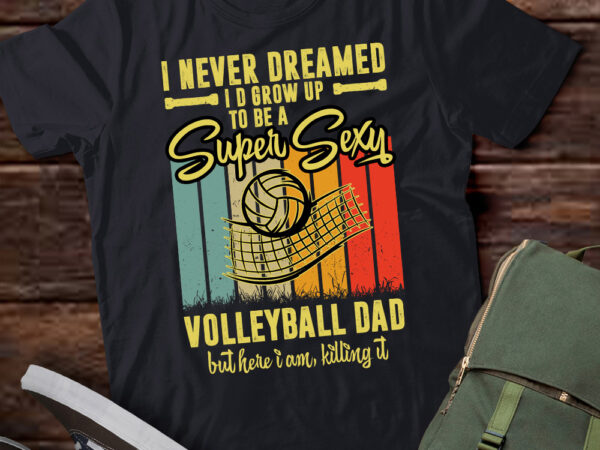 I never dreamed i’d grow up to be a sexy volleyball dad t-shirt ltsp