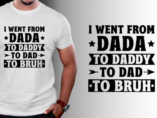 I went from dada to daddy to dad to bruh t-shirt design