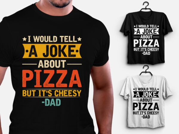 I would tell a joke about pizza but it’s cheesy dad t-shirt design