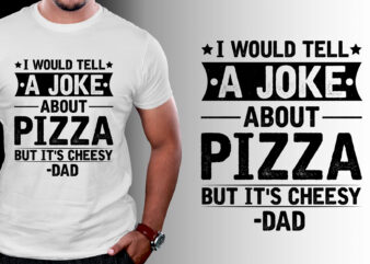 I Would Tell a Joke About Pizza But It’s Cheesy Dad T-Shirt Design