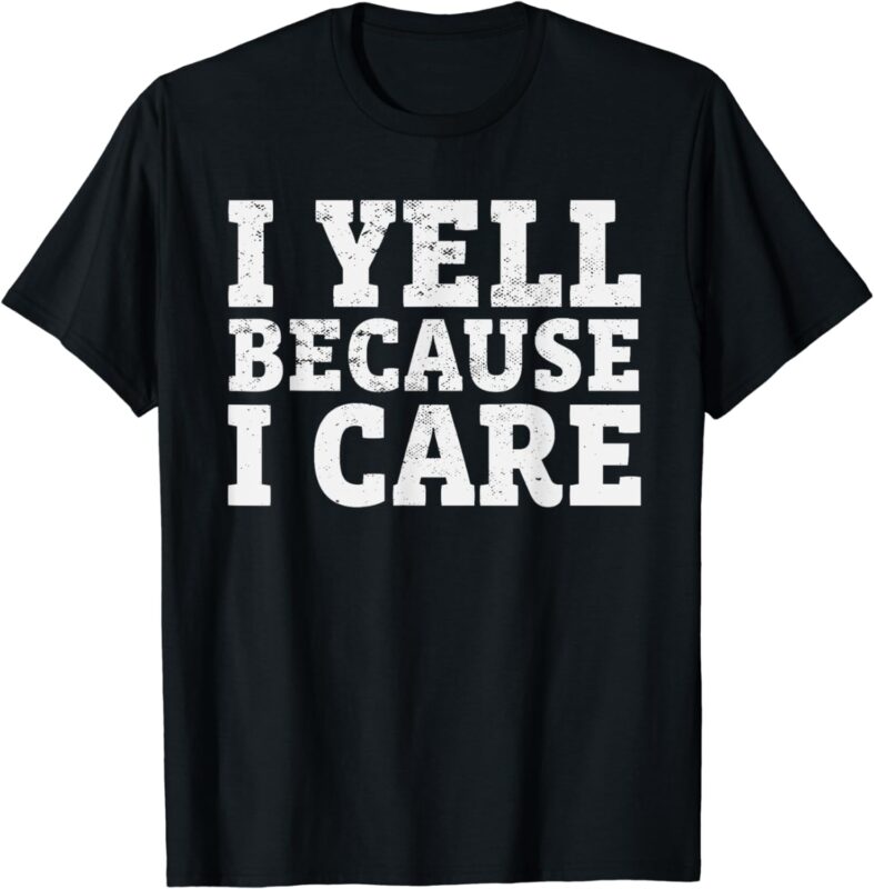 I yell Because I care T-Shirt