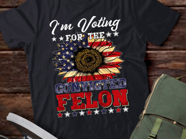 I’m voting for the convicted felon funny pro trump 2024 ltsd4 t shirt design for sale