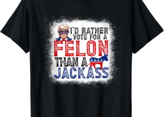 I’d Rather Vote For A Felon Than A Jackass Trump America T-Shirt