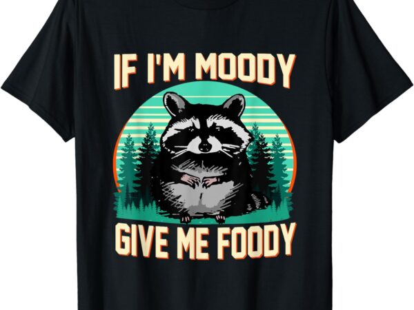 If i’m moody give me foody funny sarcastic raccoon vintage t-shirt