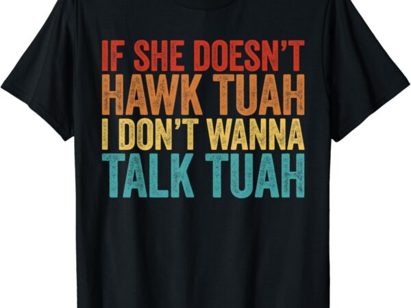 If she doesn’t hawk tuah i don’t wanna talk to her funny t-shirt