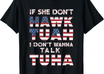 If She Don’t Hawk Tuah I Don’t Wanna Talk Tuha 4th july meme T-Shirt