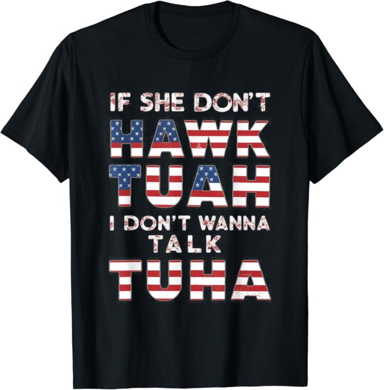 If She Don’t Hawk Tuah I Don’t Wanna Talk Tuha 4th july meme T-Shirt